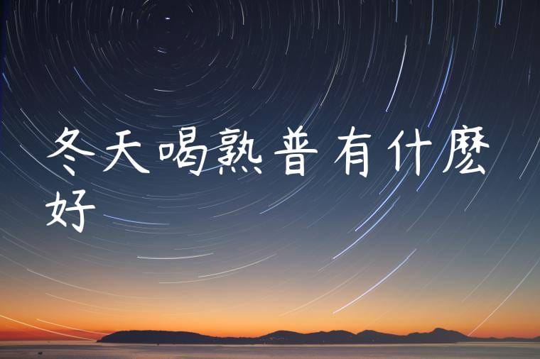 冬天喝熟普有什麽好處