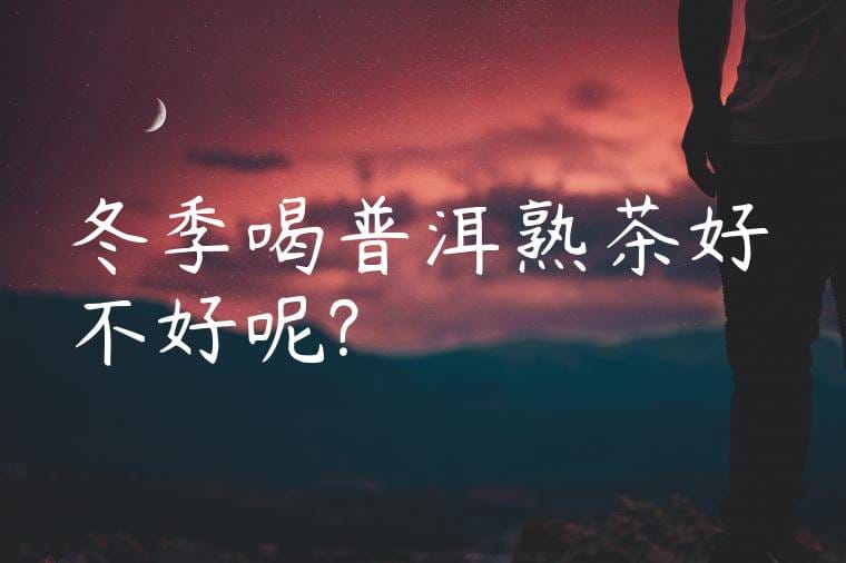 冬季喝普洱熟茶好不好呢?