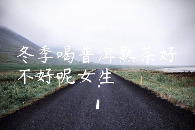 冬季喝普洱熟茶好不好呢女生