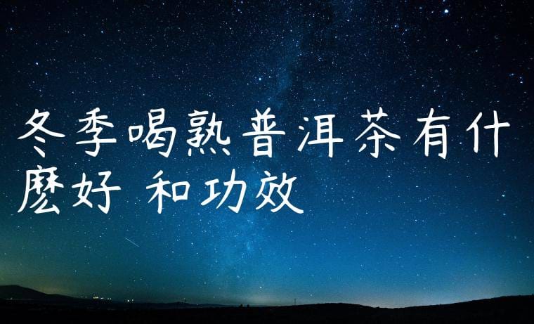 冬季喝熟普洱茶有什麽好處和功效嗎