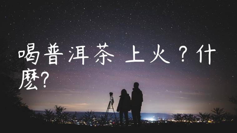 喝普洱茶會上火嗎?為什麽?