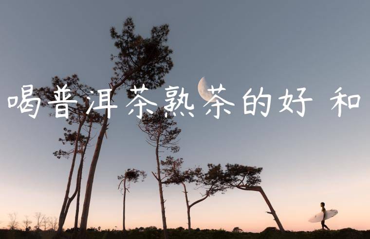 喝普洱茶熟茶的好處和壞處