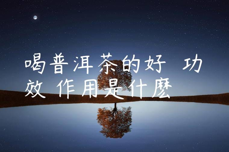 喝普洱茶的好處與功效與作用是什麽