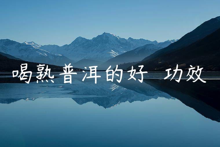 喝熟普洱的好處與功效