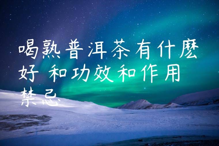 喝熟普洱茶有什麽好處和功效和作用禁忌