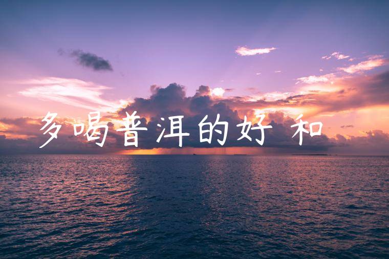 多喝普洱的好處和壞處