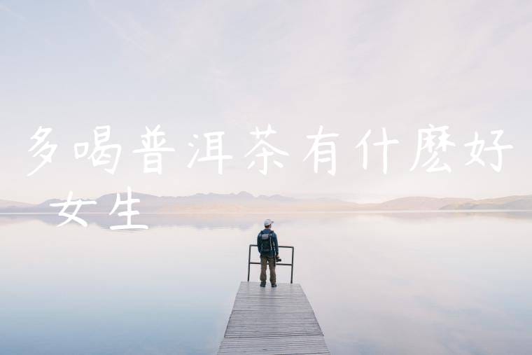 多喝普洱茶有什麽好處嗎女生