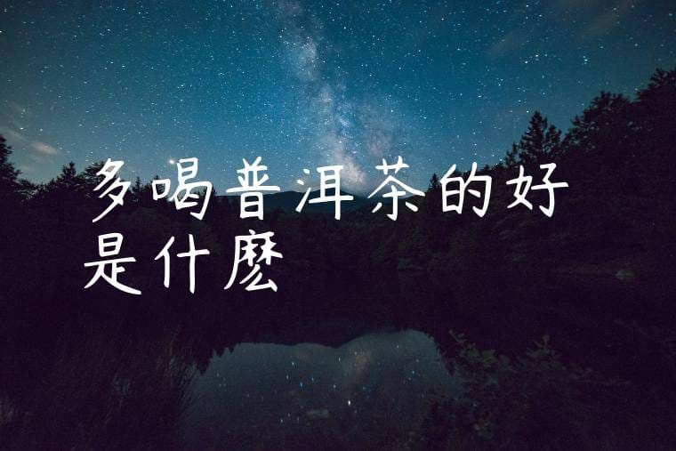 多喝普洱茶的好處是什麽