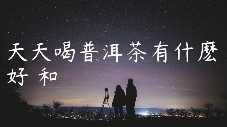 天天喝普洱茶有什麽好處和壞處