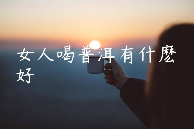 女人喝普洱有什麽好處
