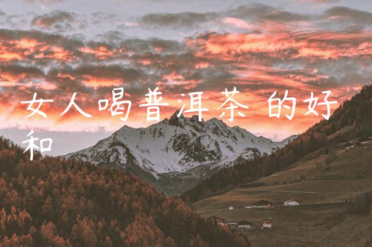 女人喝普洱茶葉的好處和壞處
