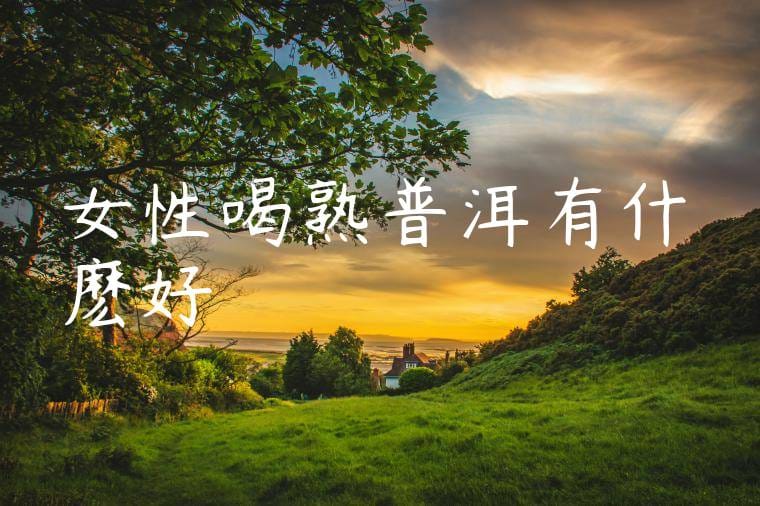 女性喝熟普洱有什麽好處