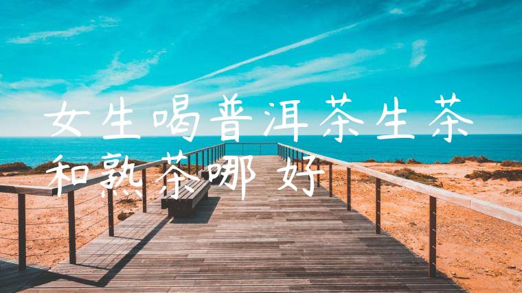 女生喝普洱茶生茶和熟茶哪個好