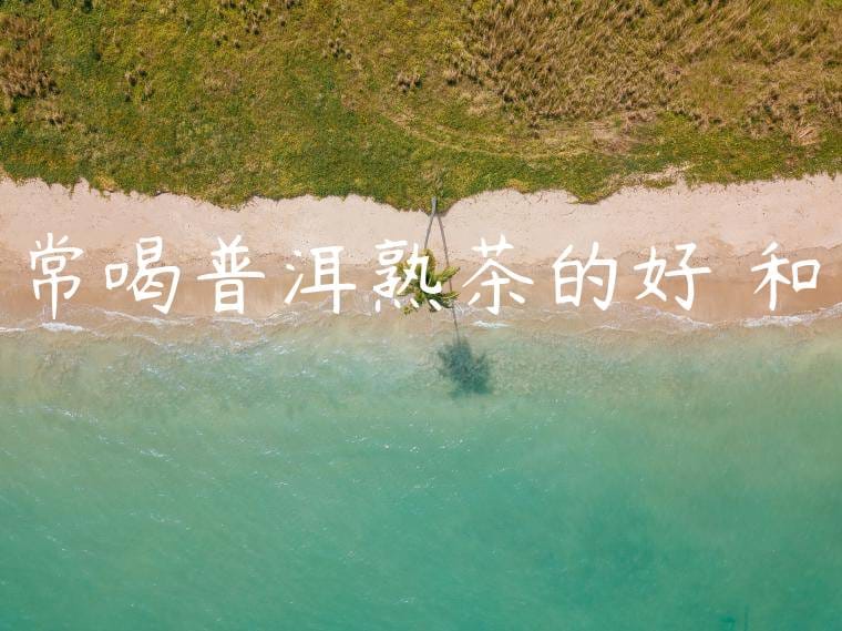 常喝普洱熟茶的好處和壞處