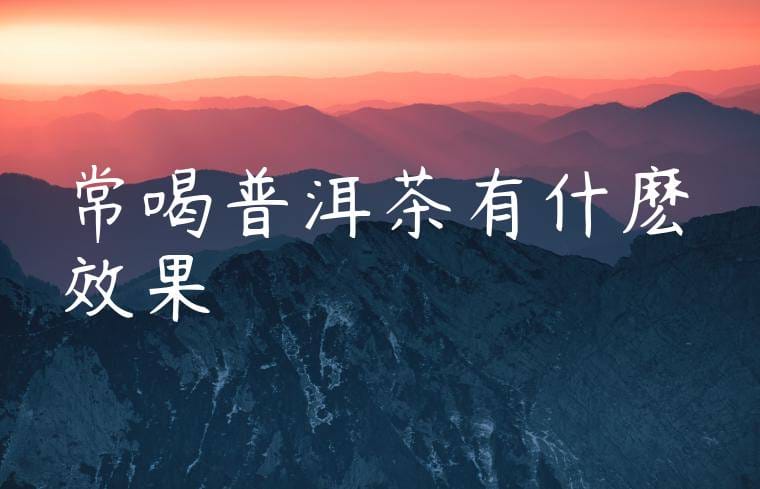 常喝普洱茶有什麽效果