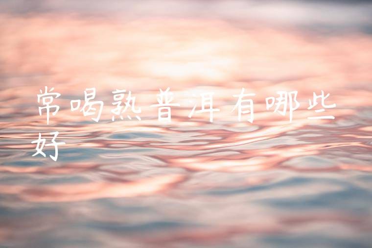 常喝熟普洱有哪些好處