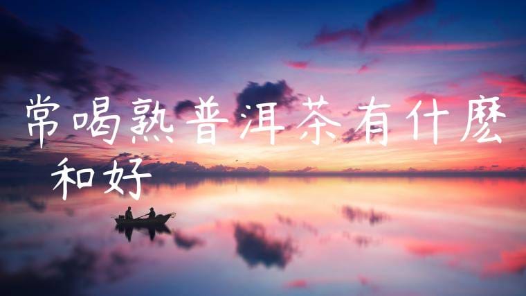 常喝熟普洱茶有什麽壞處和好處