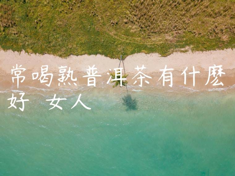 常喝熟普洱茶有什麽好處嗎女人