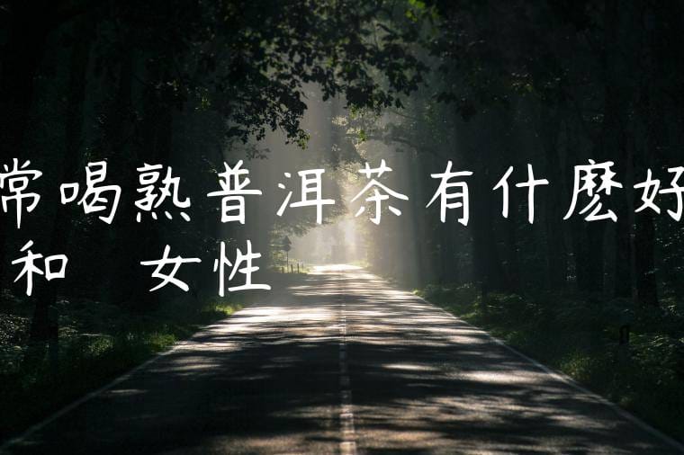 常喝熟普洱茶有什麽好處和壞處嗎女性