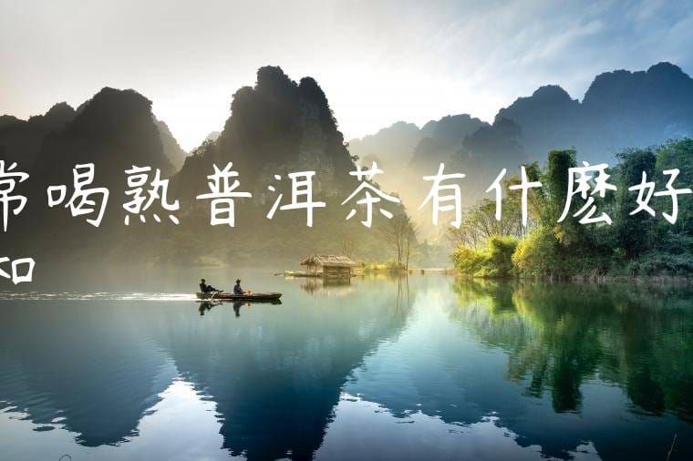 常喝熟普洱茶有什麽好處和壞處嗎視頻