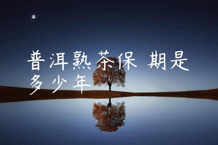普洱熟茶保質期是多少年