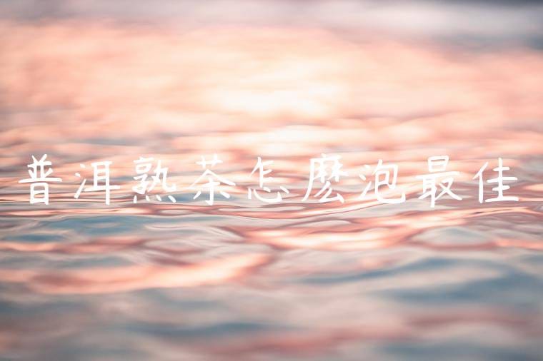普洱熟茶怎麽泡最佳